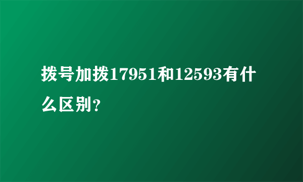 拨号加拨17951和12593有什么区别？