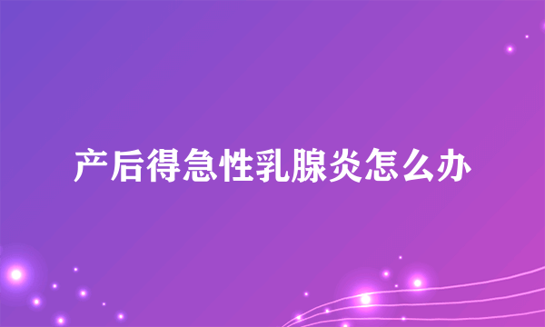 产后得急性乳腺炎怎么办