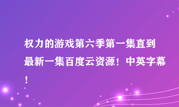 权力的游戏第六季第一集直到最新一集百度云资源！中英字幕！