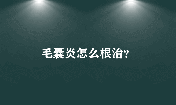 毛囊炎怎么根治？