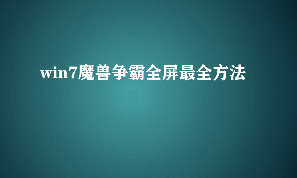 win7魔兽争霸全屏最全方法