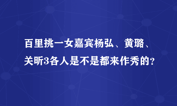 百里挑一女嘉宾杨弘、黄璐、关昕3各人是不是都来作秀的？