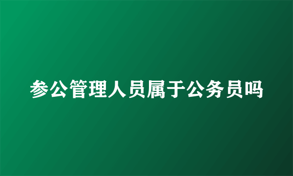 参公管理人员属于公务员吗