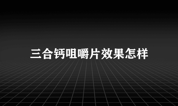 三合钙咀嚼片效果怎样