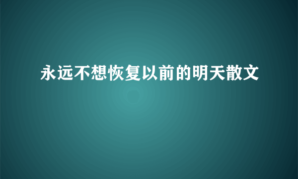 永远不想恢复以前的明天散文