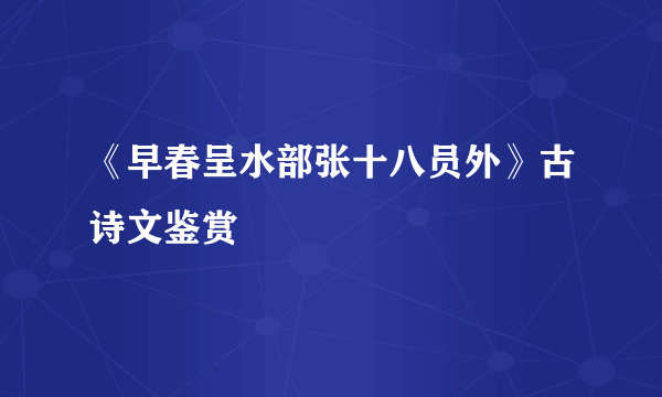 《早春呈水部张十八员外》古诗文鉴赏