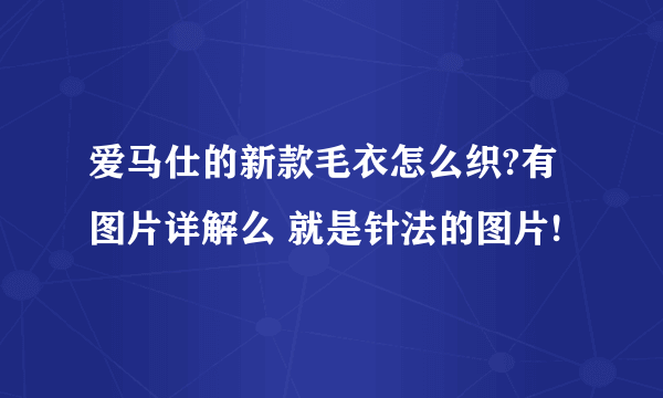 爱马仕的新款毛衣怎么织?有图片详解么 就是针法的图片!