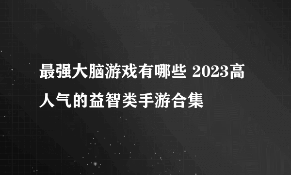 最强大脑游戏有哪些 2023高人气的益智类手游合集