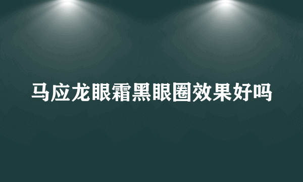 马应龙眼霜黑眼圈效果好吗