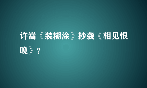 许嵩《装糊涂》抄袭《相见恨晚》？