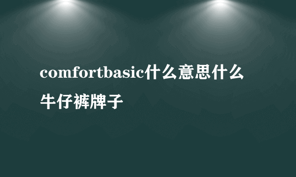 comfortbasic什么意思什么牛仔裤牌子