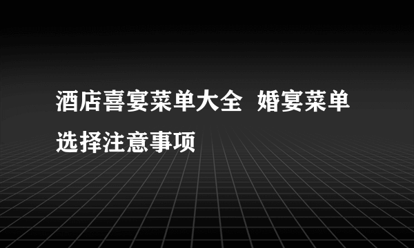 酒店喜宴菜单大全  婚宴菜单选择注意事项