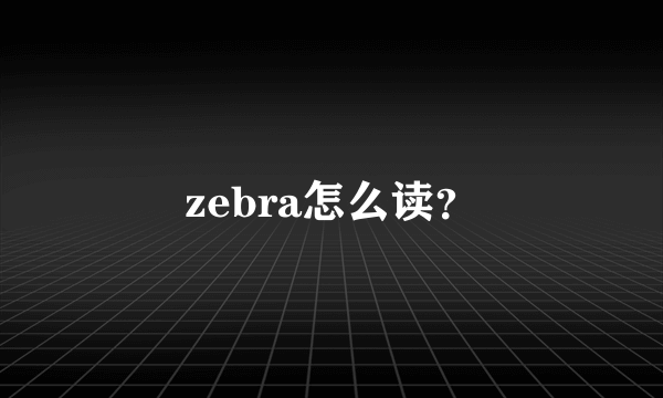 zebra怎么读？