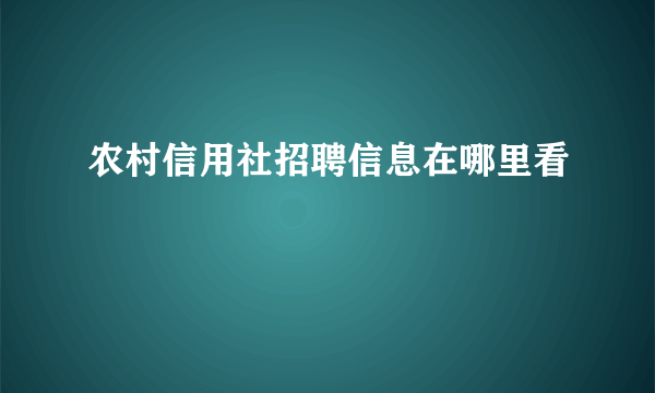 农村信用社招聘信息在哪里看