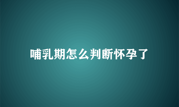 哺乳期怎么判断怀孕了