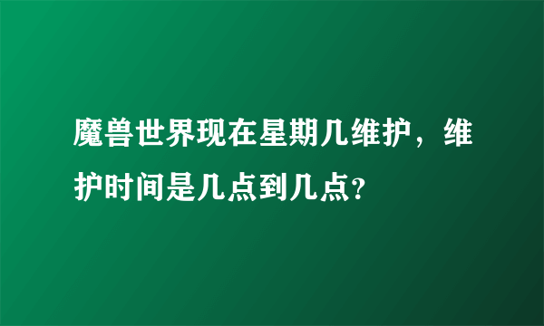 魔兽世界现在星期几维护，维护时间是几点到几点？