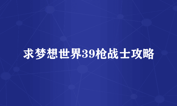 求梦想世界39枪战士攻略