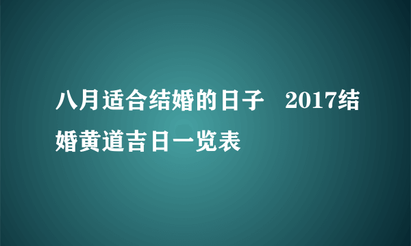 八月适合结婚的日子   2017结婚黄道吉日一览表