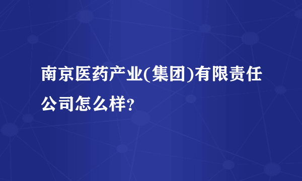 南京医药产业(集团)有限责任公司怎么样？