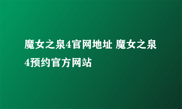 魔女之泉4官网地址 魔女之泉4预约官方网站