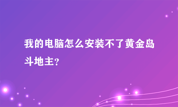 我的电脑怎么安装不了黄金岛斗地主？