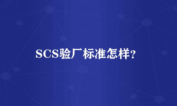 SCS验厂标准怎样？