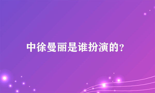 中徐曼丽是谁扮演的？