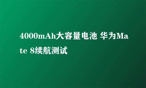 4000mAh大容量电池 华为Mate 8续航测试