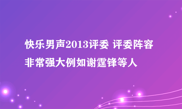 快乐男声2013评委 评委阵容非常强大例如谢霆锋等人