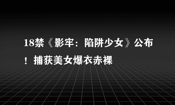 18禁《影牢：陷阱少女》公布！捕获美女爆衣赤裸