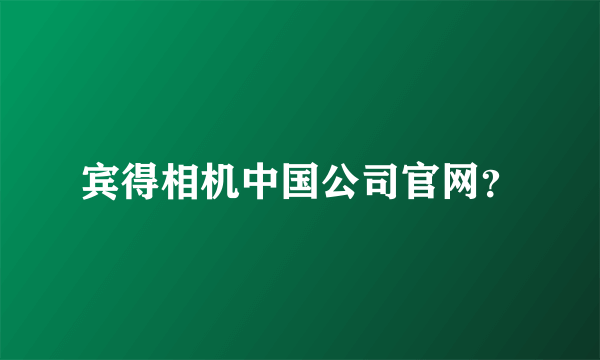 宾得相机中国公司官网？