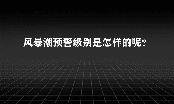 风暴潮预警级别是怎样的呢？