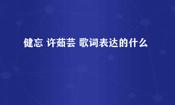 健忘 许茹芸 歌词表达的什么