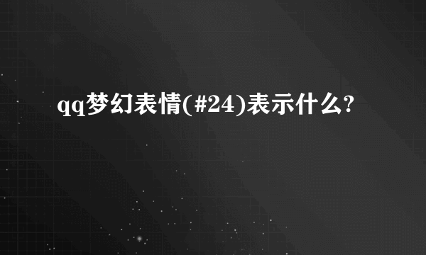 qq梦幻表情(#24)表示什么?