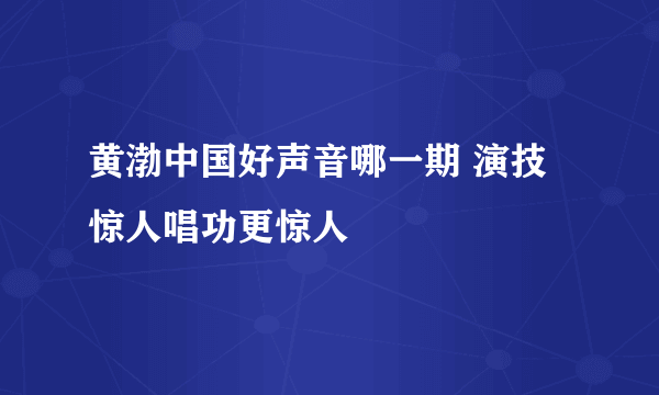 黄渤中国好声音哪一期 演技惊人唱功更惊人