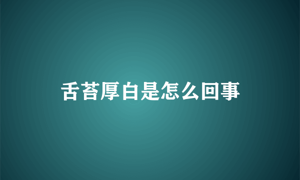 舌苔厚白是怎么回事