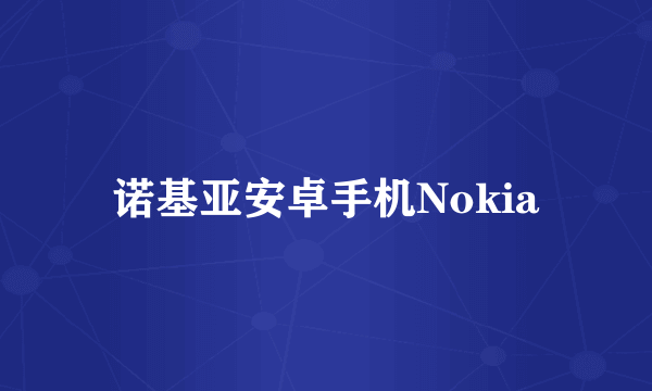 诺基亚安卓手机Nokia