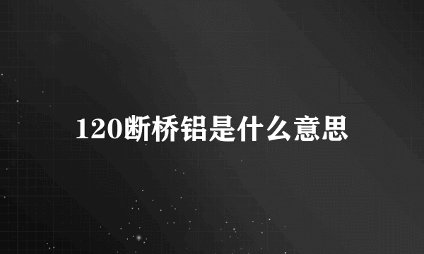 120断桥铝是什么意思