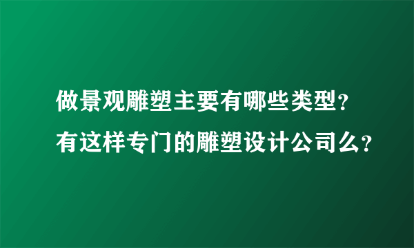 做景观雕塑主要有哪些类型？有这样专门的雕塑设计公司么？