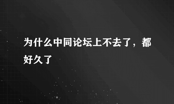 为什么中同论坛上不去了，都好久了