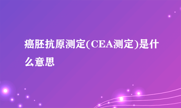 癌胚抗原测定(CEA测定)是什么意思