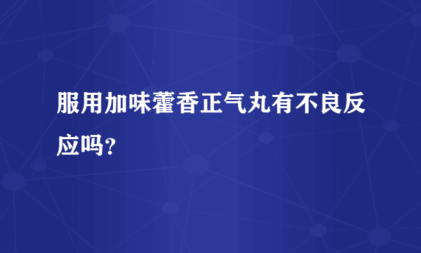 服用加味藿香正气丸有不良反应吗？