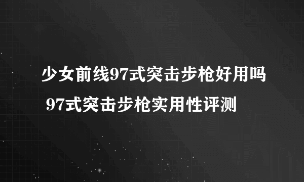 少女前线97式突击步枪好用吗 97式突击步枪实用性评测