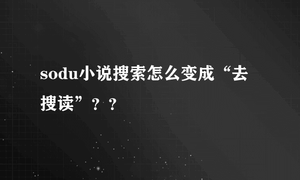 sodu小说搜索怎么变成“去搜读”？？