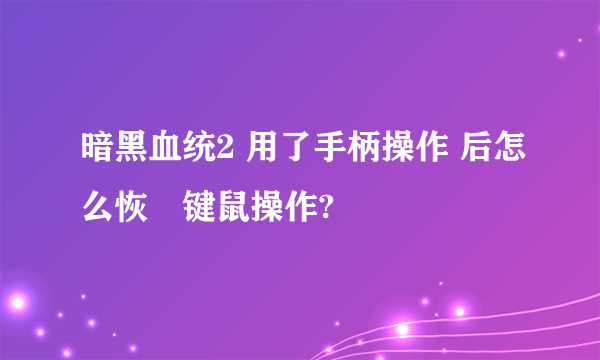 暗黑血统2 用了手柄操作 后怎么恢復键鼠操作?