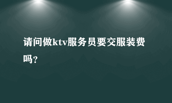 请问做ktv服务员要交服装费吗？