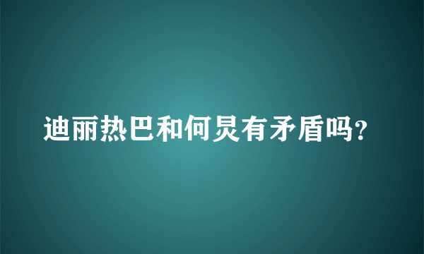 迪丽热巴和何炅有矛盾吗？