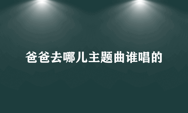 爸爸去哪儿主题曲谁唱的