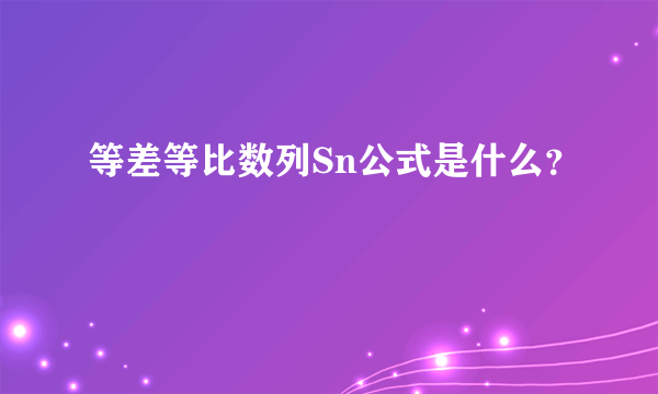 等差等比数列Sn公式是什么？