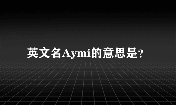 英文名Aymi的意思是？